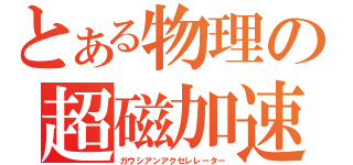 とある物理の超磁加速砲（ガウシアンアクセレレーター）