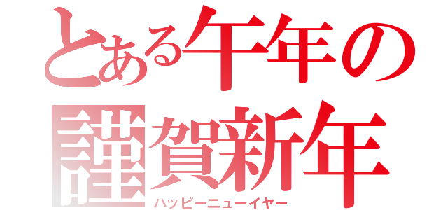 とある午年の謹賀新年（ハッピーニューイヤー）