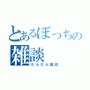 とあるぼっちの雑談（だらだら雑談）