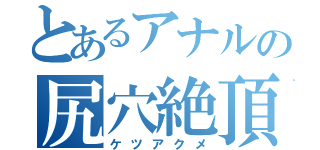 とあるアナルの尻穴絶頂（ケツアクメ）