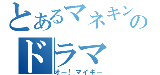 とあるマネキンのドラマ（オー！マイキー）