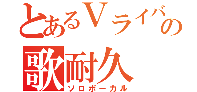 とあるＶライバーの歌耐久（ソロボーカル）