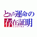 とある運命の存在証明（ここにいるよ）