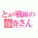 とある戦線の藤巻さん（かませ犬）