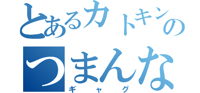 とあるカトキンのつまんない（ギャグ）