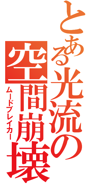 とある光流の空間崩壊（ムードブレイカー）