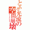 とある光流の空間崩壊（ムードブレイカー）