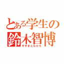 とある学生の鈴木智博（すずきともひろ）