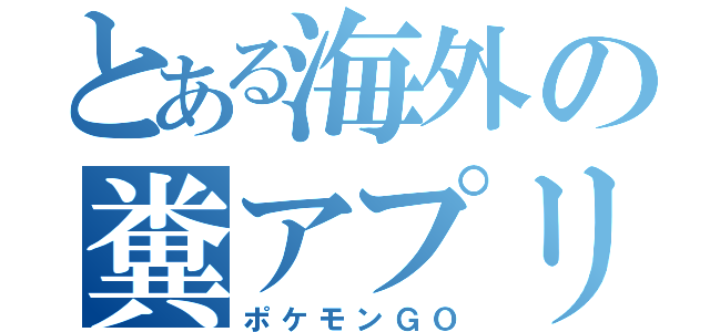 とある海外の糞アプリ（ポケモンＧＯ）