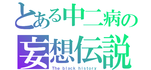 とある中二病の妄想伝説（Ｔｈｅ ｂｌａｃｋ ｈｉｓｔｏｒｙ）