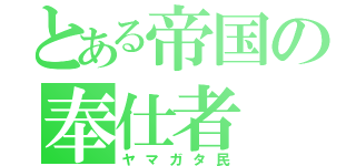 とある帝国の奉仕者（ヤマガタ民）