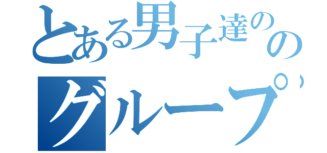 とある男子達ののグループ（）