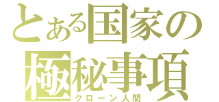 とある国家の極秘事項（クローン人間）