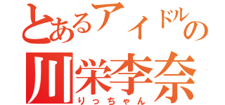 とあるアイドルの川栄李奈（りっちゃん）