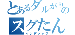 とあるダルがりのスグたん（インデックス）