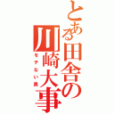 とある田舎の川崎大事樹（モテない男）