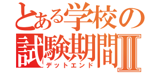 とある学校の試験期間Ⅱ（デットエンド）