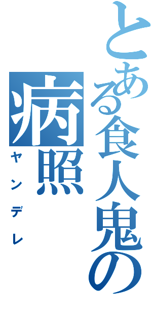 とある食人鬼の病照Ⅱ（ヤンデレ）