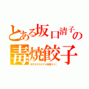 とある坂口清子の毒焼餃子（餃子王子のボクも腹痛なう！）