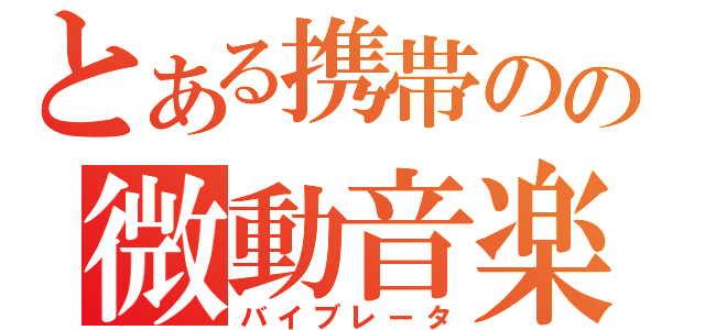 とある携帯のの微動音楽（バイブレータ）