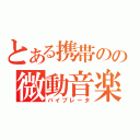 とある携帯のの微動音楽（バイブレータ）