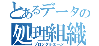 とあるデータの処理組織（ブロックチェーン）