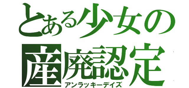 とある少女の産廃認定（アンラッキーデイズ）