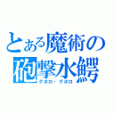 とある魔術の砲撃水鰐（グボロ・グボロ）