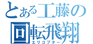 とある工藤の回転飛翔（エリコプター）