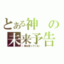 とある神の未来予告（（神は言っている））