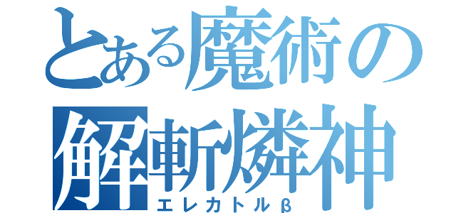 とある魔術の解斬燐神（エレカトルβ）