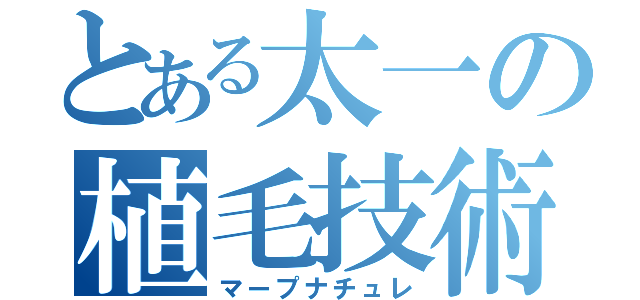 とある太一の植毛技術（マープナチュレ）