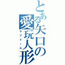 とある矢口の愛玩人形（ラブドール）