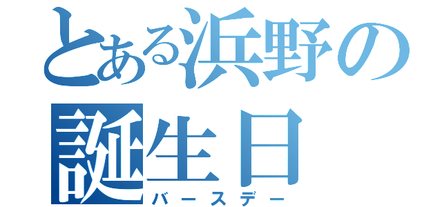 とある浜野の誕生日（バースデー）