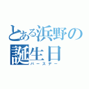 とある浜野の誕生日（バースデー）