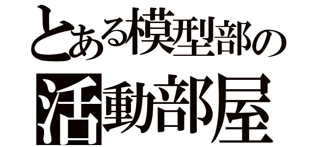 とある模型部の活動部屋（）