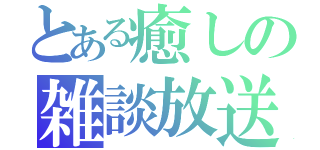 とある癒しの雑談放送（）