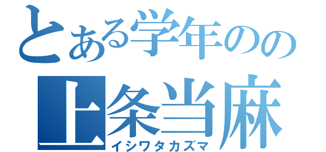 とある学年のの上条当麻（イシワタカズマ）