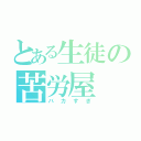 とある生徒の苦労屋（バカすぎ）