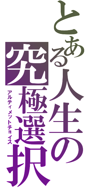 とある人生の究極選択（アルティメットチョイス）