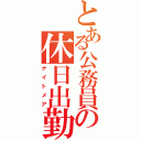 とある公務員の休日出勤（ナイトメア）