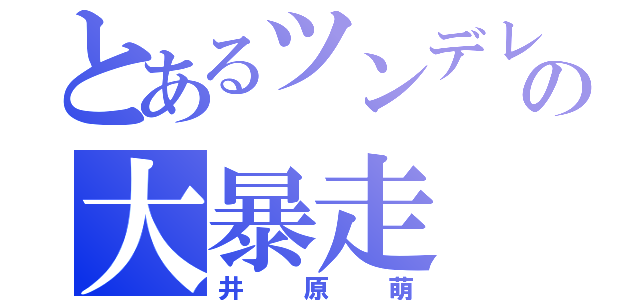 とあるツンデレの大暴走（井原萌）