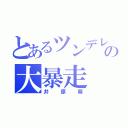 とあるツンデレの大暴走（井原萌）