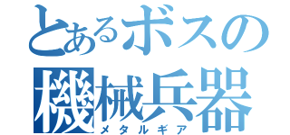 とあるボスの機械兵器（メタルギア）