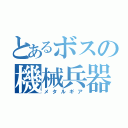 とあるボスの機械兵器（メタルギア）