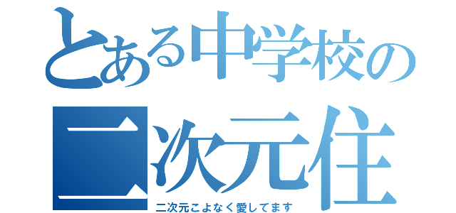 とある中学校の二次元住人（二次元こよなく愛してます）