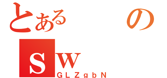 とあるのｓｗ（ＧＬＺｇｂＮ）