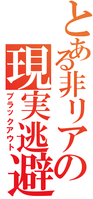 とある非リアの現実逃避（ブラックアウト）