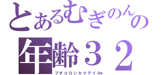 とあるむぎのんの年齢３２歳（ブ チ コ ロ シ カ ク テ イ ネ★）