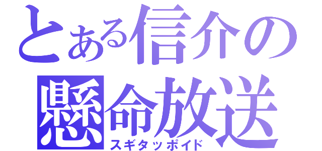 とある信介の懸命放送（スギタッポイド）